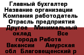 Главный бухгалтер › Название организации ­ Компания-работодатель › Отрасль предприятия ­ Другое › Минимальный оклад ­ 20 000 - Все города Работа » Вакансии   . Амурская обл.,Благовещенский р-н